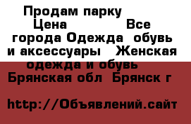 Продам парку NAUMI › Цена ­ 33 000 - Все города Одежда, обувь и аксессуары » Женская одежда и обувь   . Брянская обл.,Брянск г.